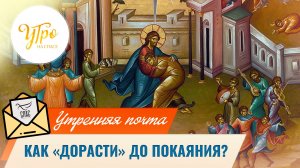 Как «дорасти» до покаяния?  / Утренняя почта