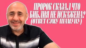 Пророк сказал что Библия не искажена? (ОТВЕТ СЭМУ ШАМУНУ)