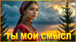 ТЫ МОЙ СМЫСЛ