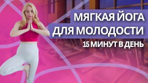 Мягкая йога для молодости 15 минут в день