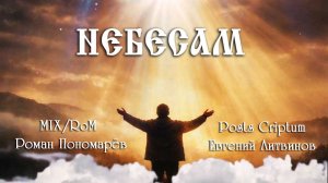 "НЕБЕСАМ" MIX/RoM- Роман Пономарёв & Posts Criptum (автор Евгений Литвинов)