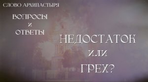Слово Архипастыря. Вопросы и ответы: Недостаток или грех?