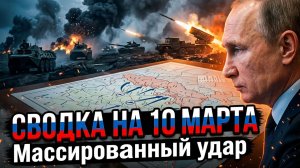 СВОДКА БОЕВЫХ ДЕЙСТВИЙ НА 10 МАРТА, КАРТА СВО, НОВОСТИ, СВО НА УКРАИНЕ ВОЙНА, ИРАН 2026