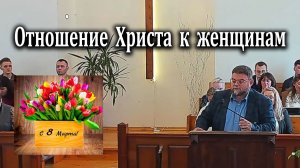 08.03.2026 "Отношение Христа к женщинам" Левшин Денис