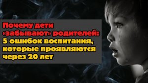 Почему дети отдаляются от родителей? 5 воспитательных ошибок, которые всё портят