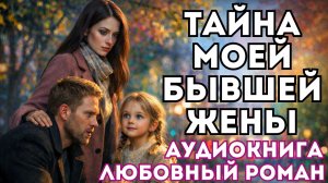 АУДИОКНИГА ЛЮБОВНЫЙ РОМАН: ТАЙНА МОЕЙ БЫВШЕЙ ЖЕНЫ СЛУШАТЬ