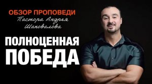 «Полноценная победа» [Обзор проповеди] Пастора Андрея Шаповалова.mp4