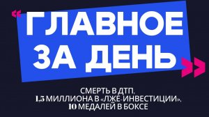 Главное за день: смерть в ДТП, 1,5 миллиона в «лже-инвестиции», 10 медалей в боксе