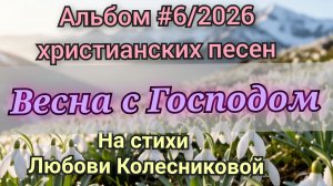 альбом христианских песен на стихи Любови Колесниковой Весна с Господом #6/2026.mp4