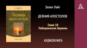 Глава 58. Победоносная Церковь. Деяния апостолов | Эллен Уайт | Аудиокнига | Адвентисты