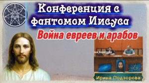 Ирина Подзорова. Конференция с Иисусом.ВОЙНА евреев и арабов.