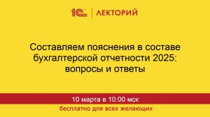 1С:Лекторий. 10.03.2026. Составляем пояснения в составе бухгалтерской отчетности 2025