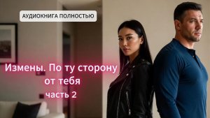 Измены. По ту сторону от тебя | часть 2 финал| СОВРЕМЕННЫЙ ЛЮБОВНЫЙ РОМАН |АУДИОКНИГИ|