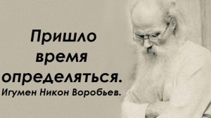 Земная жизнь скоро пройдет. Пришло время определяться. Игумен Никон Воробьев.