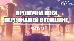 ПРОКАЧКА ПЕРСОНАЖЕЙ В ГЕНШИН ИМПАКТ ЧАСТЬ 18 | GENSHIN IMPACT