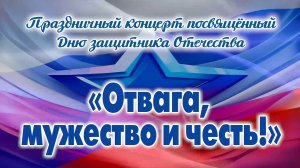 Праздничный концерт посвящённый Дню защитника Отечества  "Отвага, мужество и честь!"