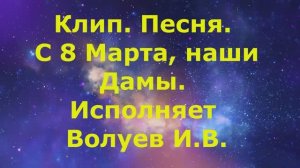 1464.5.В.Ю. КЛИП. Песня. С 8 Марта, Наши Дамы. Исполняет Волуев И.В.