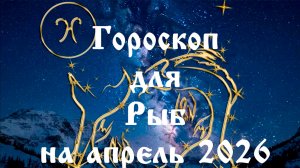 Гороскоп для Рыб на апрель 2026 года