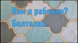 Кем я работаю? Болталка.