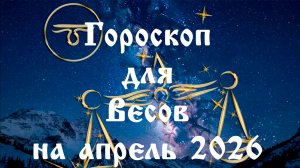 Гороскоп для Весов на апрель 2026 года