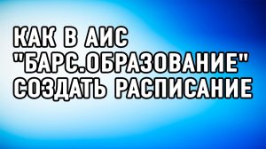 Как в АИС "Барс.Образование" создать расписание