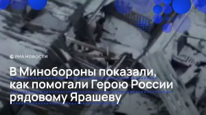 В Минобороны показали, как помогали Герою России рядовому Ярашеву