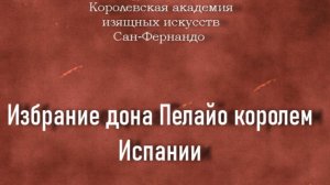 Избрание дона Пелайо королем Испании.Казанова Зуданель Франсиско,описание,Королевская академия изящ