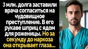 ИСТОРИИ ИЗ ЖИЗНИ/3 млн. долга заставили врача согласиться на чудовищное преступление, но за секунду