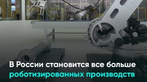 В России становится все больше роботизированных производств