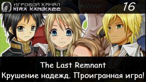 🗡 Крушение надежд, Проигранная игра × The Last Remnant, Прохождение #16 📿