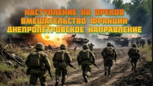 Новости СВО Сегодня- Наступление на Орехов Вмешательство Франции Днепропетровское направление