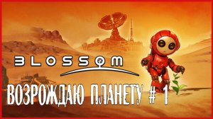 Blossom: The Seed of Life ВОЗРОЖДАЮ ПЛАНЕТУ # 1