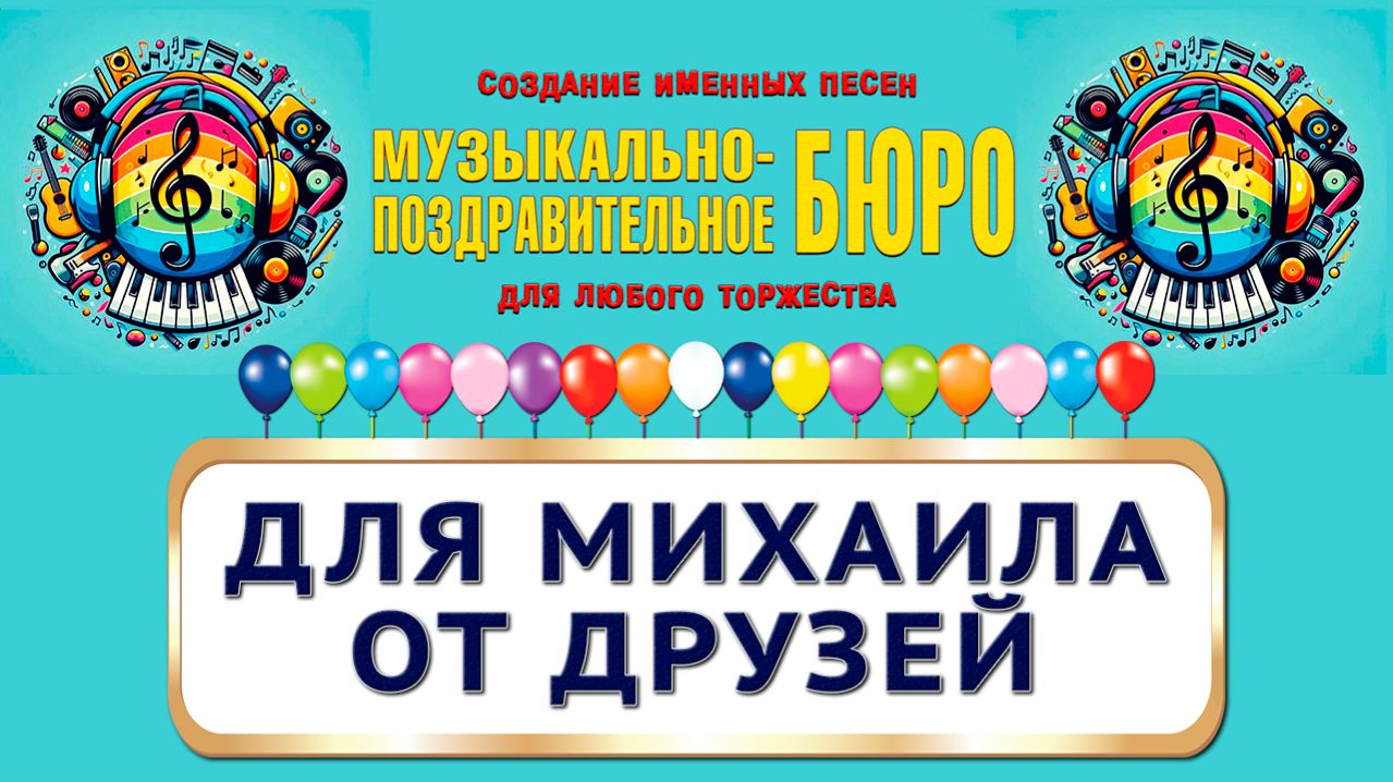 Михаил, с Днём рождения! Для Михаила от друзей - МУЗЫКАЛЬНО-ПОЗДРАВИТЕЛЬНОЕ БЮРО