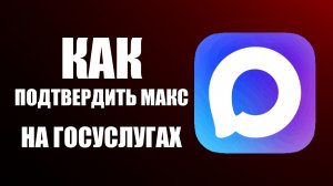 Как подтвердить макс на госуслугах