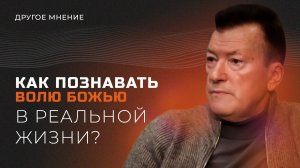 Другое мнение | Как познавать волю Божью в реальной жизни
