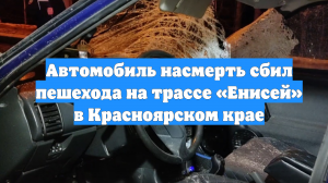 Автомобиль насмерть сбил пешехода на трассе «Енисей» в Красноярском крае