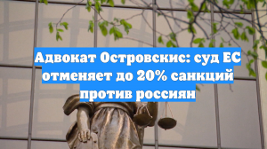 Адвокат Островскис: суд ЕС отменяет до 20% санкций против россиян