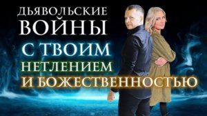 ДЬЯВОЛЬСКИЕ ВОЙНЫ С ТВОИМ НЕТЛЕНИЕМ И БОЖЕСТВЕННОСТЬЮ.  Андрей Яковишин @Nebesnaya_civilizacia