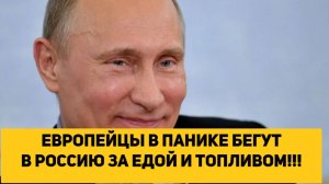 ЕВРОПЕЙЦЫ В ПАНИКЕ БЕГУТ В РОССИЮ ЗА ЕДОЙ И ТОПЛИВОМ!!!