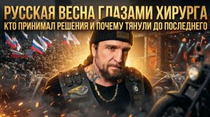 Русская весна глазами Хирурга. Кто принимал решения и почему тянули до последнего | Александр Хирург