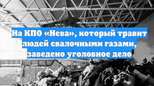 На КПО «Нева», который травит людей свалочными газами, заведено уголовное дело