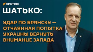Шатько: удар по Брянску – отчаянная попытка Украины вернуть внимание Запада