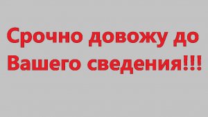 Срочно довожу до Вашего сведения!!!