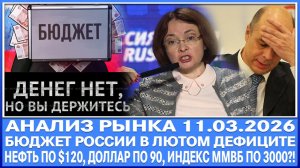 Анализ рынка 11.03 / ТОТАЛЬНЫЙ ДЕФИЦИТ БЮДЖЕТА РОССИИ (ДЕНЕГ НЕТ) / Нефть по $120 , Ммвб по 3000!