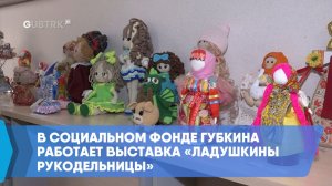 В Социальном Фонде Губкина работает выставка «Ладушкины рукодельницы»