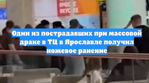 Один из пострадавших при массовой драке в ТЦ в Ярославле получил ножевое ранение