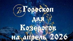 Гороскоп для Козерогов на апрель 2026 года