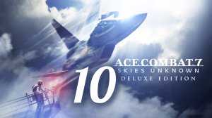 ACE COMBAT 7. Skies Unknown. Часть № 10. Задание 10 - Transfer Orders. Прохождение.