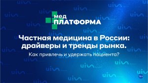 Частная медицина в России: драйверы и тренды рынка. Как привлечь и удержать пациента? МЕДПЛАТФОРМА
