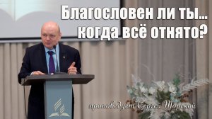 "Благословен ли ты… когда все отнято?" проповедует Сергей Торской 3.01.2026